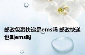 邮政包裹快递是ems吗 邮政快递也叫ems吗