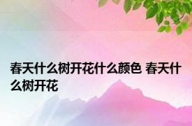 春天什么树开花什么颜色 春天什么树开花