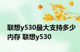 联想y530最大支持多少内存 联想y530 