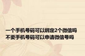 一个手机号码可以绑定2个微信吗 不要手机号码可以申请微信号吗