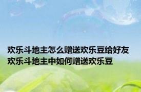 欢乐斗地主怎么赠送欢乐豆给好友 欢乐斗地主中如何赠送欢乐豆