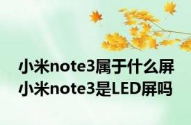 小米note3属于什么屏 小米note3是LED屏吗