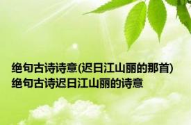 绝句古诗诗意(迟日江山丽的那首) 绝句古诗迟日江山丽的诗意