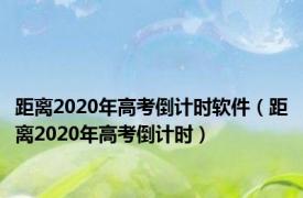 距离2020年高考倒计时软件（距离2020年高考倒计时）