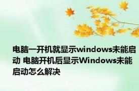 电脑一开机就显示windows未能启动 电脑开机后显示Windows未能启动怎么解决