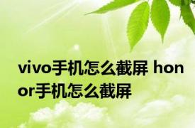 vivo手机怎么截屏 honor手机怎么截屏