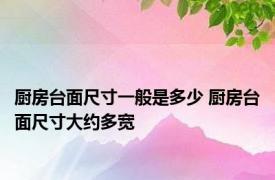 厨房台面尺寸一般是多少 厨房台面尺寸大约多宽