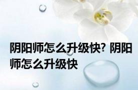 阴阳师怎么升级快? 阴阳师怎么升级快