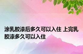 涂乳胶漆后多久可以入住 上完乳胶漆多久可以入住