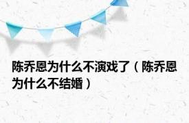 陈乔恩为什么不演戏了（陈乔恩为什么不结婚）