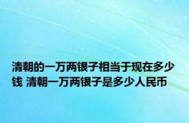 清朝的一万两银子相当于现在多少钱 清朝一万两银子是多少人民币