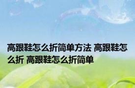 高跟鞋怎么折简单方法 高跟鞋怎么折 高跟鞋怎么折简单