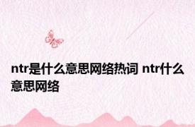 ntr是什么意思网络热词 ntr什么意思网络