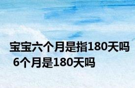 宝宝六个月是指180天吗 6个月是180天吗