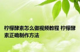 柠檬酵素怎么做视频教程 柠檬酵素正确制作方法