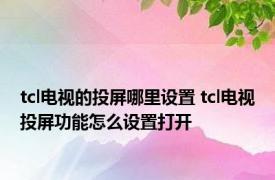 tcl电视的投屏哪里设置 tcl电视投屏功能怎么设置打开