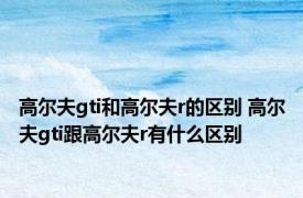 高尔夫gti和高尔夫r的区别 高尔夫gti跟高尔夫r有什么区别