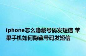 iphone怎么隐藏号码发短信 苹果手机如何隐藏号码发短信