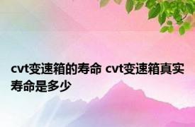 cvt变速箱的寿命 cvt变速箱真实寿命是多少