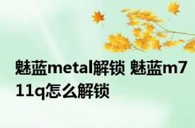 魅蓝metal解锁 魅蓝m711q怎么解锁