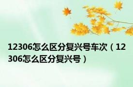 12306怎么区分复兴号车次（12306怎么区分复兴号）