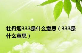 牡丹烟333是什么意思（333是什么意思）