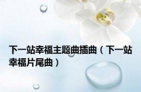 下一站幸福主题曲插曲（下一站幸福片尾曲）