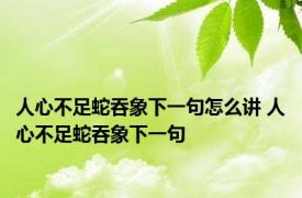 人心不足蛇吞象下一句怎么讲 人心不足蛇吞象下一句