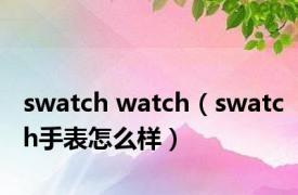 swatch watch（swatch手表怎么样）