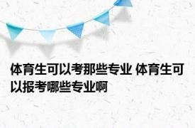 体育生可以考那些专业 体育生可以报考哪些专业啊