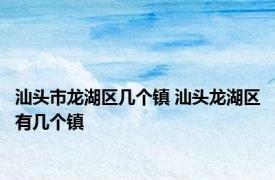 汕头市龙湖区几个镇 汕头龙湖区有几个镇