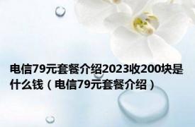 电信79元套餐介绍2023收200块是什么钱（电信79元套餐介绍）