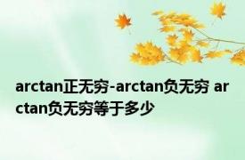 arctan正无穷-arctan负无穷 arctan负无穷等于多少