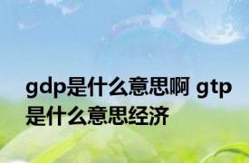 gdp是什么意思啊 gtp是什么意思经济