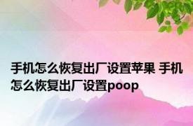 手机怎么恢复出厂设置苹果 手机怎么恢复出厂设置poop