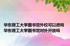 华东理工大学图书馆外校可以进吗 华东理工大学图书馆对外开放吗