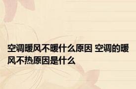 空调暖风不暖什么原因 空调的暖风不热原因是什么