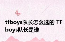 tfboys队长怎么选的 TFboys队长是谁