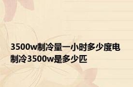 3500w制冷量一小时多少度电 制冷3500w是多少匹