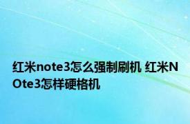 红米note3怎么强制刷机 红米NOte3怎样硬格机