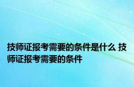 技师证报考需要的条件是什么 技师证报考需要的条件