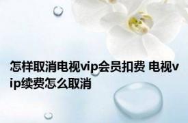 怎样取消电视vip会员扣费 电视vip续费怎么取消