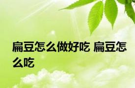 扁豆怎么做好吃 扁豆怎么吃