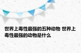 世界上毒性最强的五种动物 世界上毒性最强的动物是什么