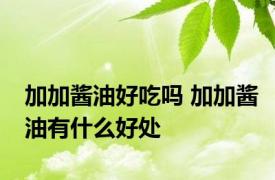 加加酱油好吃吗 加加酱油有什么好处