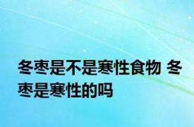 冬枣是不是寒性食物 冬枣是寒性的吗