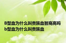 B型血为什么叫贵族血智商高吗 b型血为什么叫贵族血