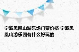 宁波凤凰山游乐场门票价格 宁波凤凰山游乐园有什么好玩的