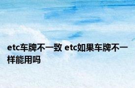 etc车牌不一致 etc如果车牌不一样能用吗