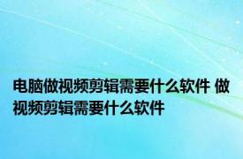 电脑做视频剪辑需要什么软件 做视频剪辑需要什么软件